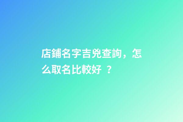 店鋪名字吉兇查詢，怎么取名比較好？-第1張-店鋪起名-玄機派
